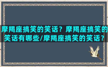 摩羯座搞笑的笑话？摩羯座搞笑的笑话有哪些/摩羯座搞笑的笑话？摩羯座搞笑的笑话有哪些-我的网站