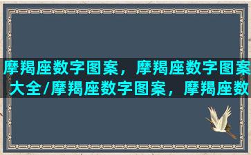 摩羯座数字图案，摩羯座数字图案大全/摩羯座数字图案，摩羯座数字图案大全-我的网站