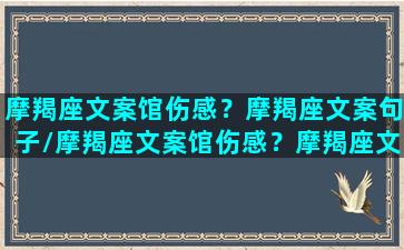 摩羯座文案馆伤感？摩羯座文案句子/摩羯座文案馆伤感？摩羯座文案句子-我的网站