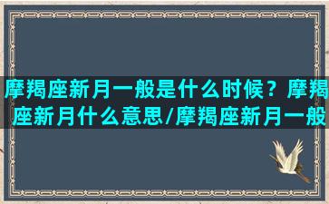 摩羯座新月一般是什么时候？摩羯座新月什么意思/摩羯座新月一般是什么时候？摩羯座新月什么意思-我的网站