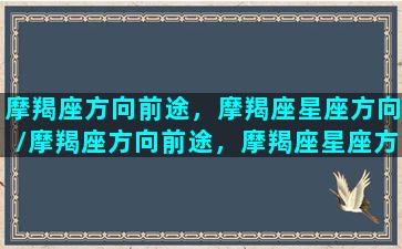 摩羯座方向前途，摩羯座星座方向/摩羯座方向前途，摩羯座星座方向-我的网站