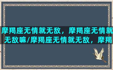 摩羯座无情就无敌，摩羯座无情就无敌嘛/摩羯座无情就无敌，摩羯座无情就无敌嘛-我的网站