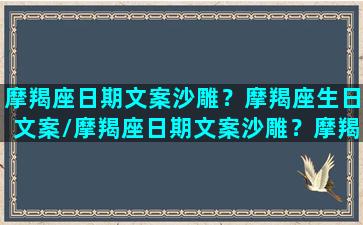 摩羯座日期文案沙雕？摩羯座生日文案/摩羯座日期文案沙雕？摩羯座生日文案-我的网站