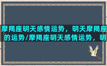 摩羯座明天感情运势，明天摩羯座的运势/摩羯座明天感情运势，明天摩羯座的运势-我的网站