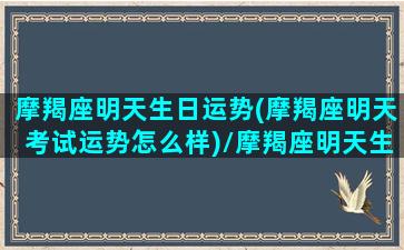 摩羯座明天生日运势(摩羯座明天考试运势怎么样)/摩羯座明天生日运势(摩羯座明天考试运势怎么样)-我的网站