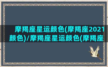 摩羯座星运颜色(摩羯座2021颜色)/摩羯座星运颜色(摩羯座2021颜色)-我的网站