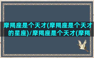 摩羯座是个天才(摩羯座是个天才的星座)/摩羯座是个天才(摩羯座是个天才的星座)-我的网站