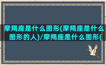 摩羯座是什么图形(摩羯座是什么图形的人)/摩羯座是什么图形(摩羯座是什么图形的人)-我的网站