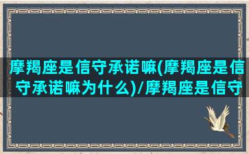 摩羯座是信守承诺嘛(摩羯座是信守承诺嘛为什么)/摩羯座是信守承诺嘛(摩羯座是信守承诺嘛为什么)-我的网站