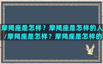 摩羯座是怎样？摩羯座是怎样的人/摩羯座是怎样？摩羯座是怎样的人-我的网站