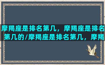 摩羯座是排名第几，摩羯座是排名第几的/摩羯座是排名第几，摩羯座是排名第几的-我的网站