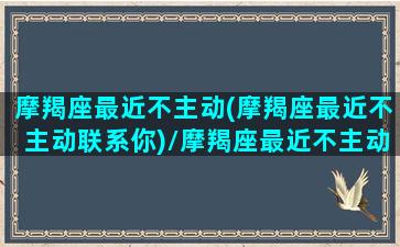 摩羯座最近不主动(摩羯座最近不主动联系你)/摩羯座最近不主动(摩羯座最近不主动联系你)-我的网站