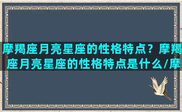 摩羯座月亮星座的性格特点？摩羯座月亮星座的性格特点是什么/摩羯座月亮星座的性格特点？摩羯座月亮星座的性格特点是什么-我的网站