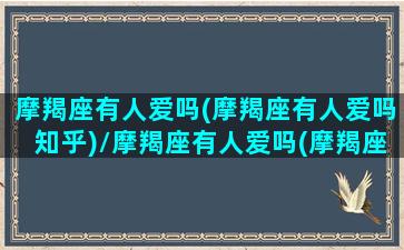 摩羯座有人爱吗(摩羯座有人爱吗知乎)/摩羯座有人爱吗(摩羯座有人爱吗知乎)-我的网站