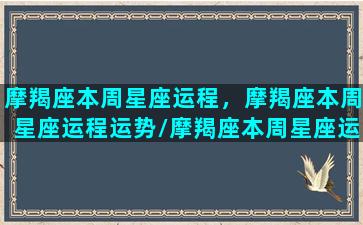 摩羯座本周星座运程，摩羯座本周星座运程运势/摩羯座本周星座运程，摩羯座本周星座运程运势-我的网站