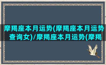 摩羯座本月运势(摩羯座本月运势查询女)/摩羯座本月运势(摩羯座本月运势查询女)-我的网站