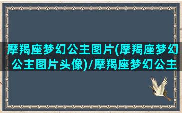 摩羯座梦幻公主图片(摩羯座梦幻公主图片头像)/摩羯座梦幻公主图片(摩羯座梦幻公主图片头像)-我的网站