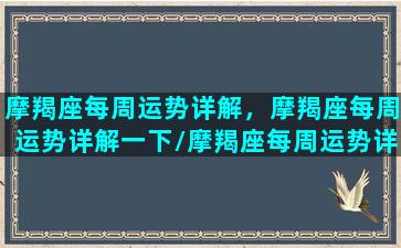 摩羯座每周运势详解，摩羯座每周运势详解一下/摩羯座每周运势详解，摩羯座每周运势详解一下-我的网站