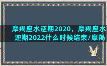 摩羯座水逆期2020，摩羯座水逆期2022什么时候结束/摩羯座水逆期2020，摩羯座水逆期2022什么时候结束-我的网站