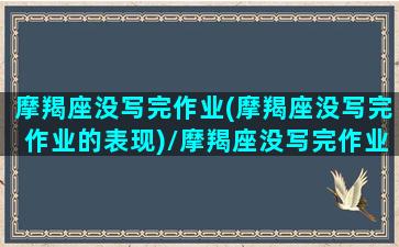 摩羯座没写完作业(摩羯座没写完作业的表现)/摩羯座没写完作业(摩羯座没写完作业的表现)-我的网站