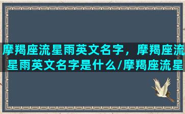 摩羯座流星雨英文名字，摩羯座流星雨英文名字是什么/摩羯座流星雨英文名字，摩羯座流星雨英文名字是什么-我的网站