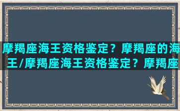 摩羯座海王资格鉴定？摩羯座的海王/摩羯座海王资格鉴定？摩羯座的海王-我的网站