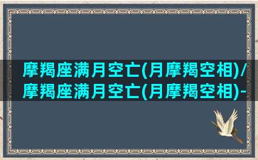 摩羯座满月空亡(月摩羯空相)/摩羯座满月空亡(月摩羯空相)-我的网站