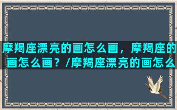 摩羯座漂亮的画怎么画，摩羯座的画怎么画？/摩羯座漂亮的画怎么画，摩羯座的画怎么画？-我的网站