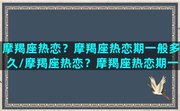 摩羯座热恋？摩羯座热恋期一般多久/摩羯座热恋？摩羯座热恋期一般多久-我的网站