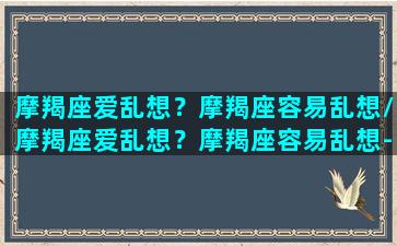 摩羯座爱乱想？摩羯座容易乱想/摩羯座爱乱想？摩羯座容易乱想-我的网站