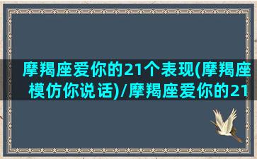 摩羯座爱你的21个表现(摩羯座模仿你说话)/摩羯座爱你的21个表现(摩羯座模仿你说话)-我的网站