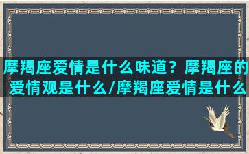 摩羯座爱情是什么味道？摩羯座的爱情观是什么/摩羯座爱情是什么味道？摩羯座的爱情观是什么-我的网站