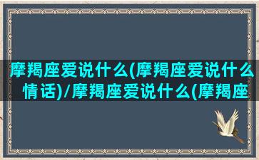 摩羯座爱说什么(摩羯座爱说什么情话)/摩羯座爱说什么(摩羯座爱说什么情话)-我的网站