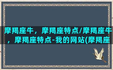 摩羯座牛，摩羯座特点/摩羯座牛，摩羯座特点-我的网站(摩羯座属牛的名人)