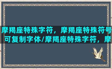 摩羯座特殊字符，摩羯座特殊符号可复制字体/摩羯座特殊字符，摩羯座特殊符号可复制字体-我的网站