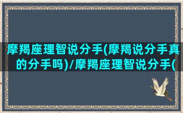 摩羯座理智说分手(摩羯说分手真的分手吗)/摩羯座理智说分手(摩羯说分手真的分手吗)-我的网站