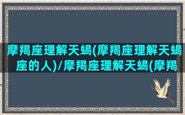 摩羯座理解天蝎(摩羯座理解天蝎座的人)/摩羯座理解天蝎(摩羯座理解天蝎座的人)-我的网站