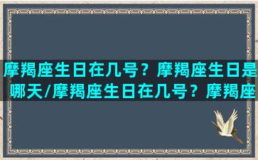 摩羯座生日在几号？摩羯座生日是哪天/摩羯座生日在几号？摩羯座生日是哪天-我的网站