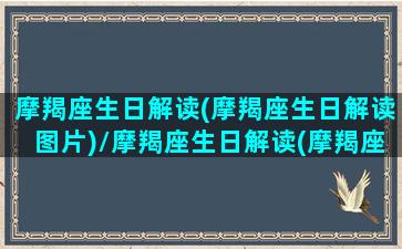 摩羯座生日解读(摩羯座生日解读图片)/摩羯座生日解读(摩羯座生日解读图片)-我的网站