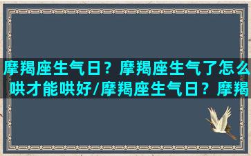 摩羯座生气日？摩羯座生气了怎么哄才能哄好/摩羯座生气日？摩羯座生气了怎么哄才能哄好-我的网站