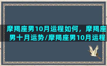 摩羯座男10月运程如何，摩羯座男十月运势/摩羯座男10月运程如何，摩羯座男十月运势-我的网站