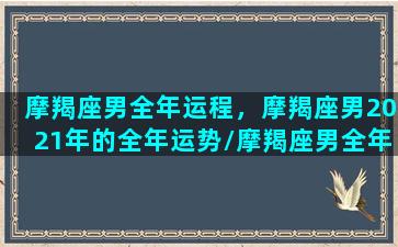 摩羯座男全年运程，摩羯座男2021年的全年运势/摩羯座男全年运程，摩羯座男2021年的全年运势-我的网站