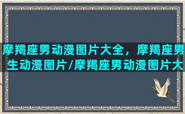 摩羯座男动漫图片大全，摩羯座男生动漫图片/摩羯座男动漫图片大全，摩羯座男生动漫图片-我的网站