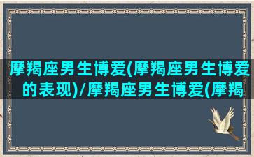 摩羯座男生博爱(摩羯座男生博爱的表现)/摩羯座男生博爱(摩羯座男生博爱的表现)-我的网站