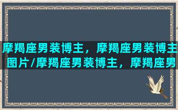 摩羯座男装博主，摩羯座男装博主图片/摩羯座男装博主，摩羯座男装博主图片-我的网站