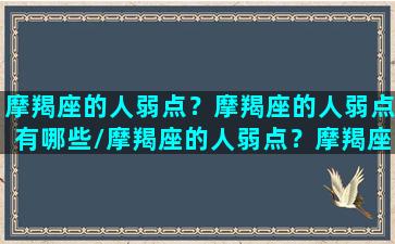 摩羯座的人弱点？摩羯座的人弱点有哪些/摩羯座的人弱点？摩羯座的人弱点有哪些-我的网站