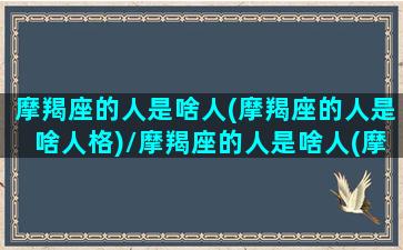 摩羯座的人是啥人(摩羯座的人是啥人格)/摩羯座的人是啥人(摩羯座的人是啥人格)-我的网站