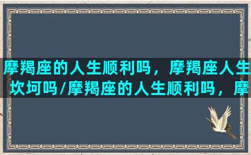 摩羯座的人生顺利吗，摩羯座人生坎坷吗/摩羯座的人生顺利吗，摩羯座人生坎坷吗-我的网站