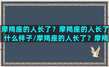 摩羯座的人长了？摩羯座的人长了什么样子/摩羯座的人长了？摩羯座的人长了什么样子-我的网站