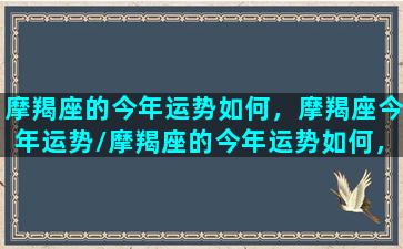 摩羯座的今年运势如何，摩羯座今年运势/摩羯座的今年运势如何，摩羯座今年运势-我的网站